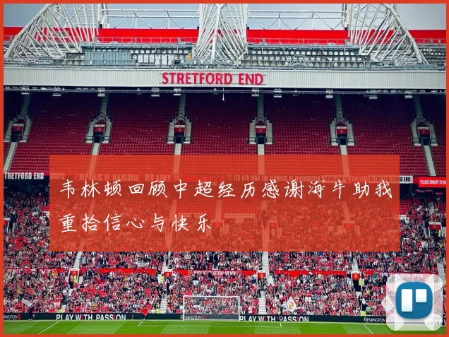 韦林顿回顾中超经历感谢海牛助我重拾信心与快乐