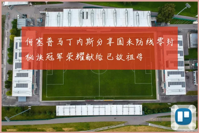 何塞普马丁内斯分享国米防线零封秘诀冠军荣耀献给已故祖母