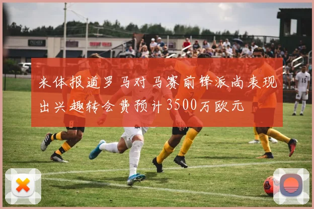 米体报道罗马对马赛前锋派尚表现出兴趣转会费预计3500万欧元