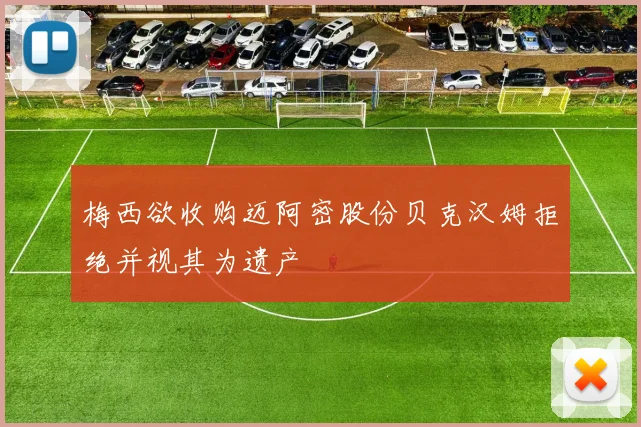 梅西欲收购迈阿密股份贝克汉姆拒绝并视其为遗产