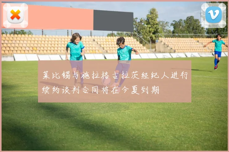 莱比锡与施拉格古拉茨经纪人进行续约谈判合同将在今夏到期