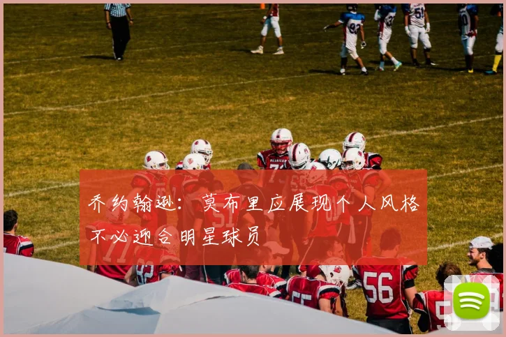乔约翰逊：莫布里应展现个人风格不必迎合明星球员